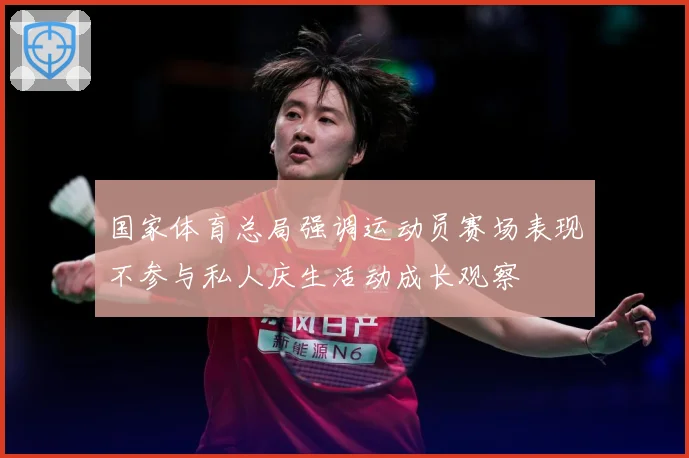 国家体育总局强调运动员赛场表现不参与私人庆生活动成长观察