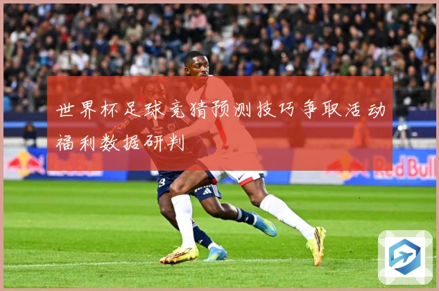 世界杯足球竞猜预测技巧争取活动福利数据研判