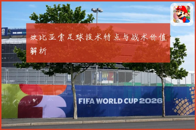 坎比亚索足球技术特点与战术价值解析