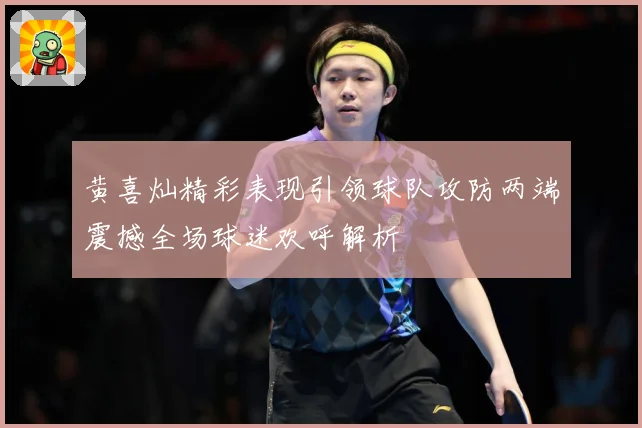 黄喜灿精彩表现引领球队攻防两端震撼全场球迷欢呼解析