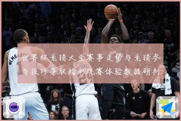 世界杯竞猜大全赛事走势与竞猜参与技巧争取精彩观赛体验数据研判