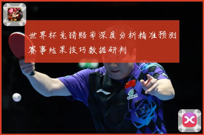 世界杯竞猜赔率深度分析精准预测赛事结果技巧数据研判
