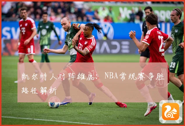凯尔特人对阵雄鹿：NBA常规赛争胜路径解析