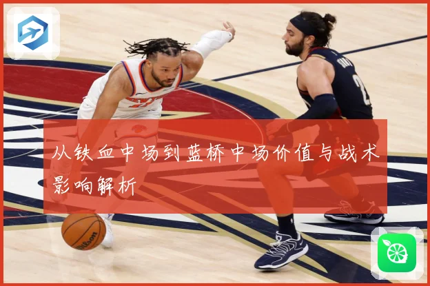 从铁血中场到蓝桥中场价值与战术影响解析