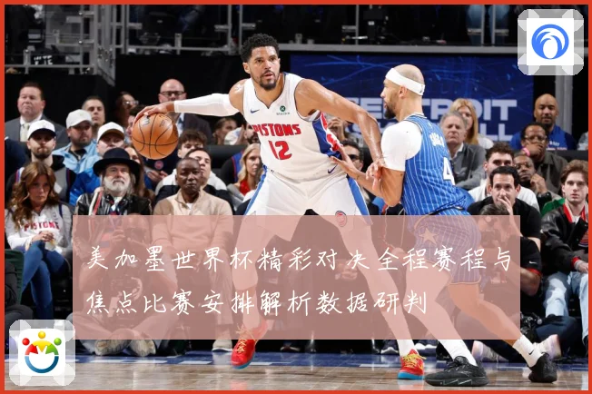 美加墨世界杯精彩对决全程赛程与焦点比赛安排解析数据研判