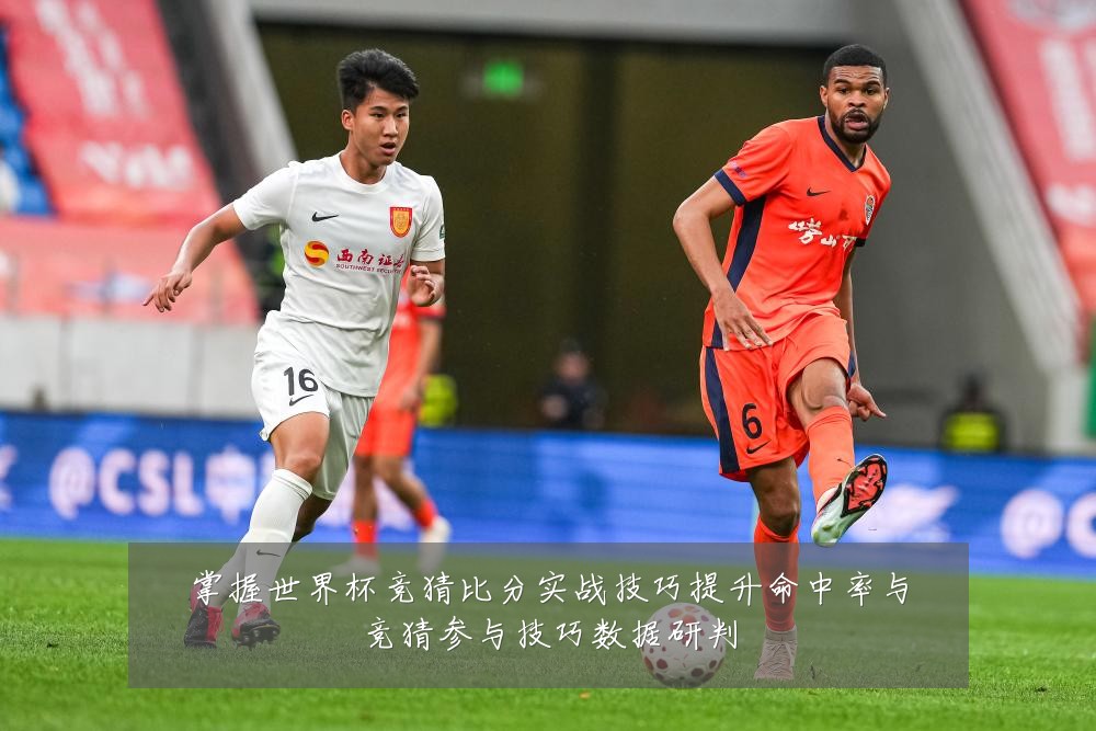 掌握世界杯竞猜比分实战技巧提升命中率与竞猜参与技巧数据研判