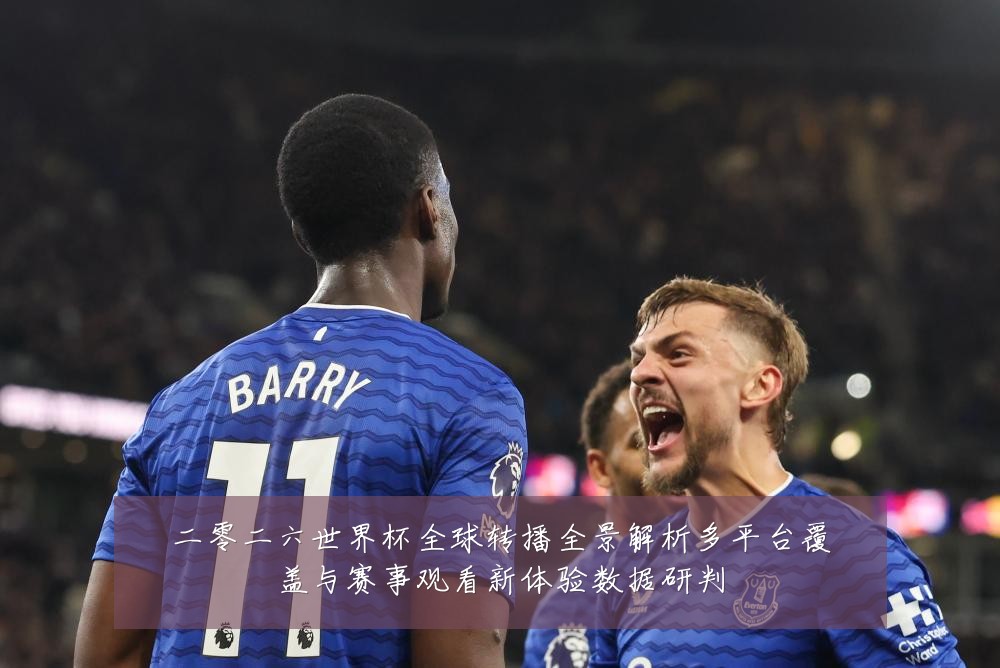 二零二六世界杯全球转播全景解析多平台覆盖与赛事观看新体验数据研判