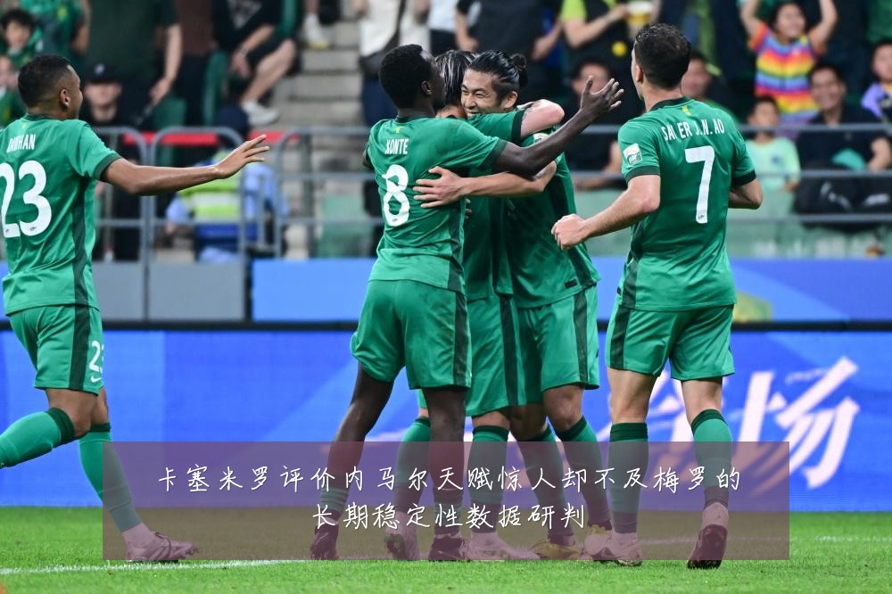 卡塞米罗评价内马尔天赋惊人却不及梅罗的长期稳定性数据研判
