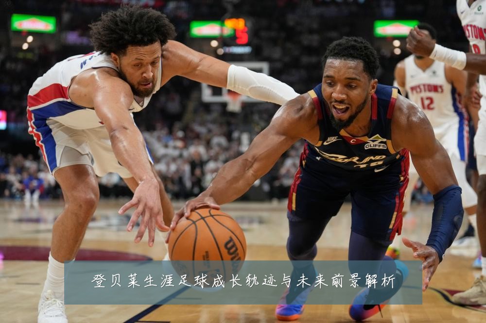 登贝莱生涯足球成长轨迹与未来前景解析