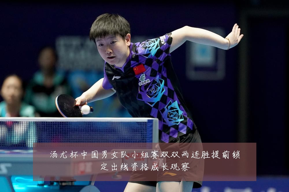 汤尤杯中国男女队小组赛双双两连胜提前锁定出线资格成长观察