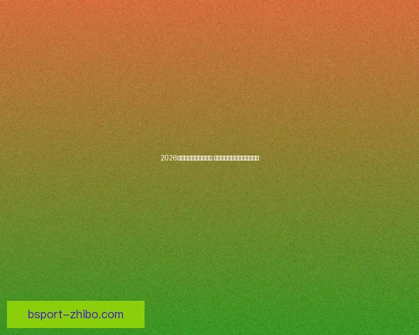 2026年世界杯实力排名分析 各大球队竞争态势与前景预测